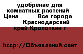 удобрение для комнатных растений › Цена ­ 150 - Все города  »    . Краснодарский край,Кропоткин г.